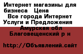 	Интернет магазины для бизнеса › Цена ­ 5000-10000 - Все города Интернет » Услуги и Предложения   . Амурская обл.,Благовещенский р-н